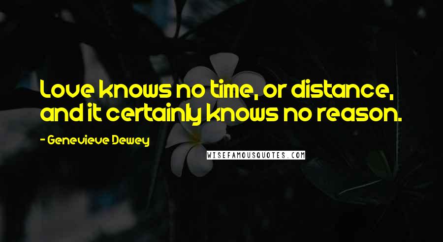 Genevieve Dewey Quotes: Love knows no time, or distance, and it certainly knows no reason.