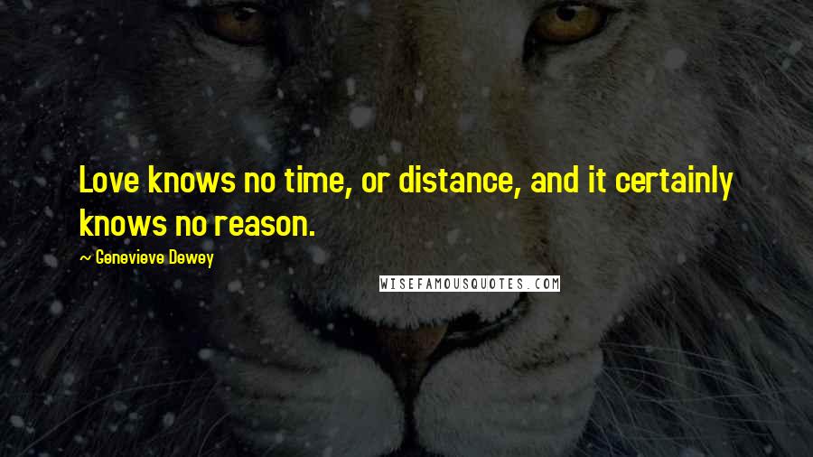 Genevieve Dewey Quotes: Love knows no time, or distance, and it certainly knows no reason.