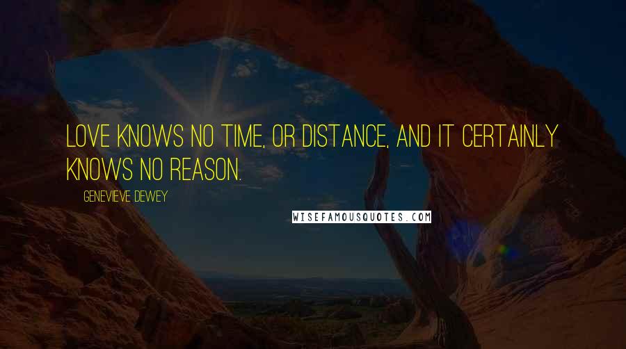 Genevieve Dewey Quotes: Love knows no time, or distance, and it certainly knows no reason.