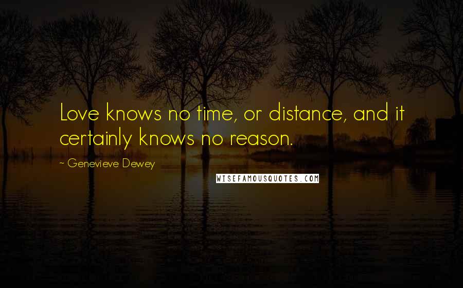 Genevieve Dewey Quotes: Love knows no time, or distance, and it certainly knows no reason.