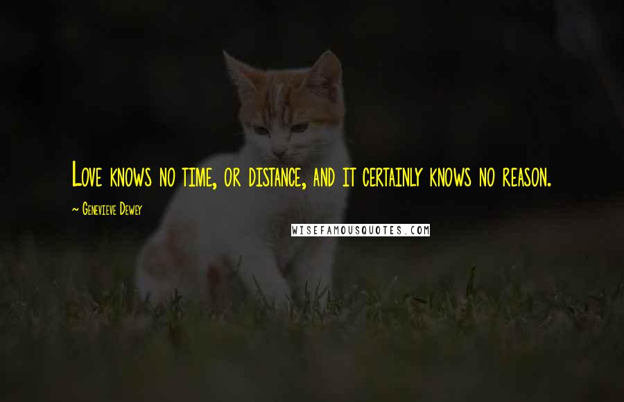 Genevieve Dewey Quotes: Love knows no time, or distance, and it certainly knows no reason.