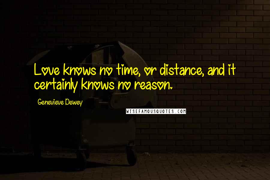 Genevieve Dewey Quotes: Love knows no time, or distance, and it certainly knows no reason.