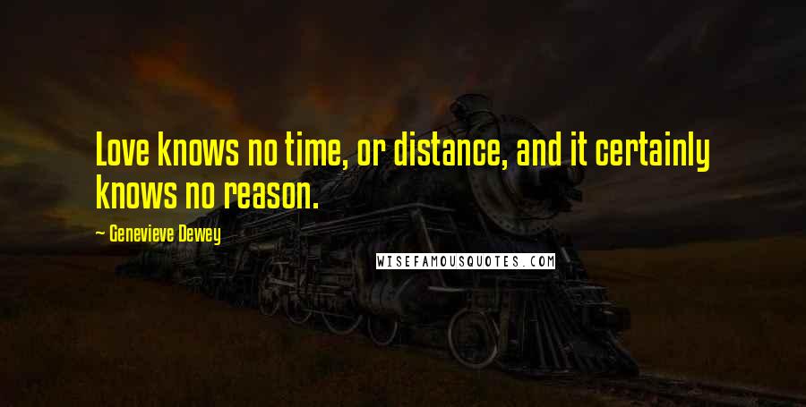 Genevieve Dewey Quotes: Love knows no time, or distance, and it certainly knows no reason.