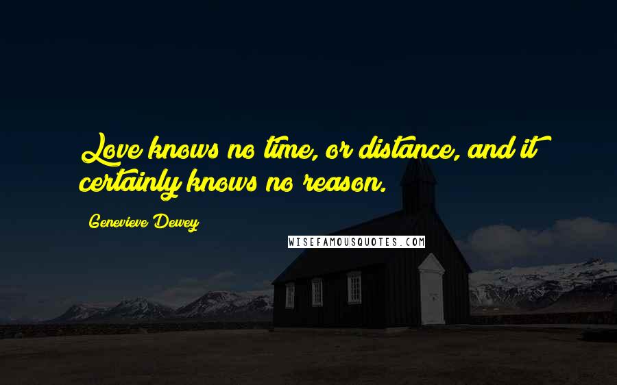 Genevieve Dewey Quotes: Love knows no time, or distance, and it certainly knows no reason.