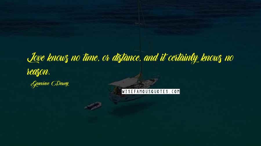 Genevieve Dewey Quotes: Love knows no time, or distance, and it certainly knows no reason.