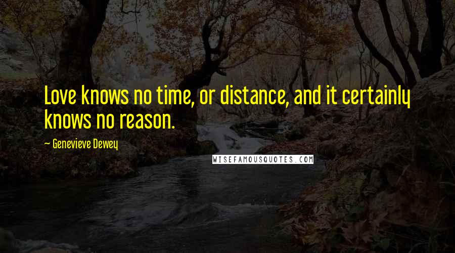 Genevieve Dewey Quotes: Love knows no time, or distance, and it certainly knows no reason.