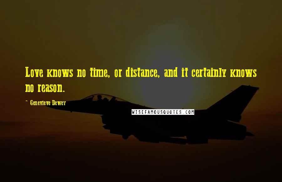 Genevieve Dewey Quotes: Love knows no time, or distance, and it certainly knows no reason.