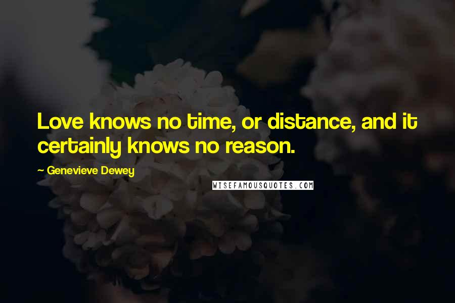 Genevieve Dewey Quotes: Love knows no time, or distance, and it certainly knows no reason.