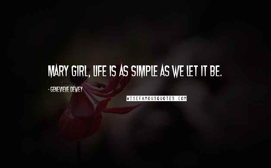 Genevieve Dewey Quotes: Mary girl, life is as simple as we let it be.