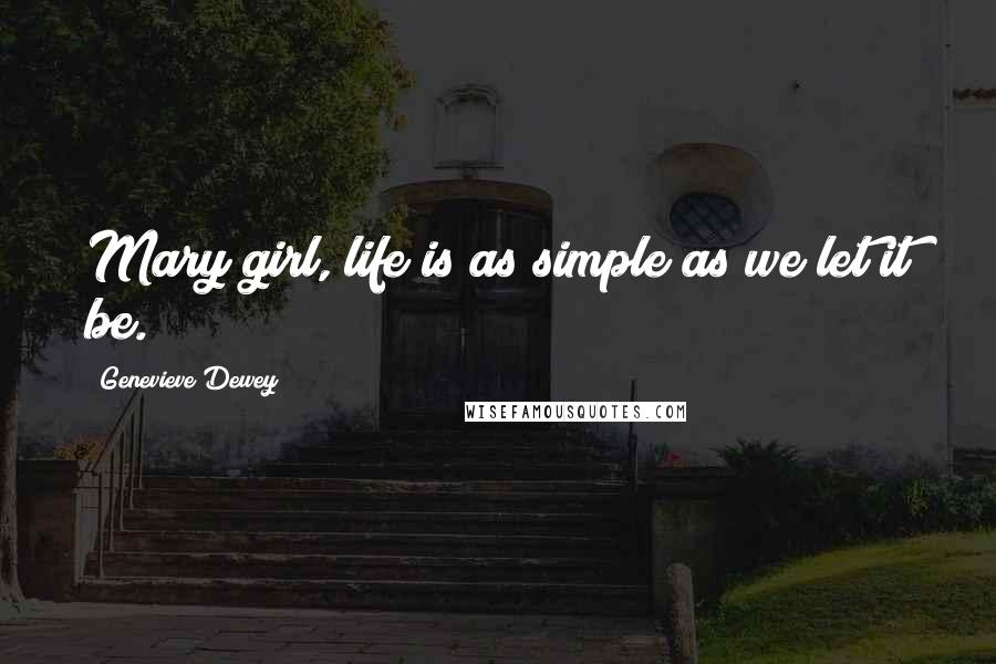 Genevieve Dewey Quotes: Mary girl, life is as simple as we let it be.