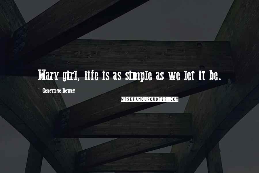 Genevieve Dewey Quotes: Mary girl, life is as simple as we let it be.