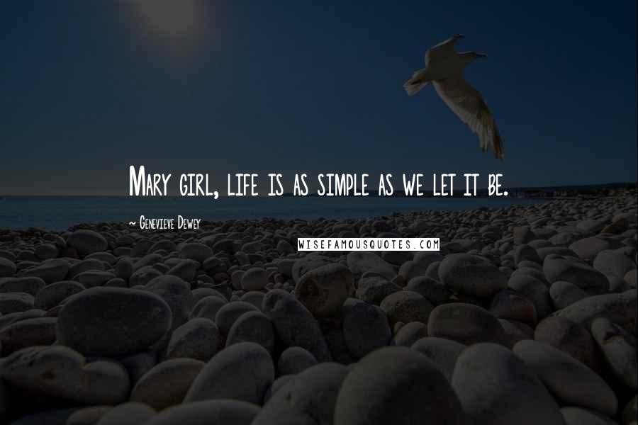 Genevieve Dewey Quotes: Mary girl, life is as simple as we let it be.