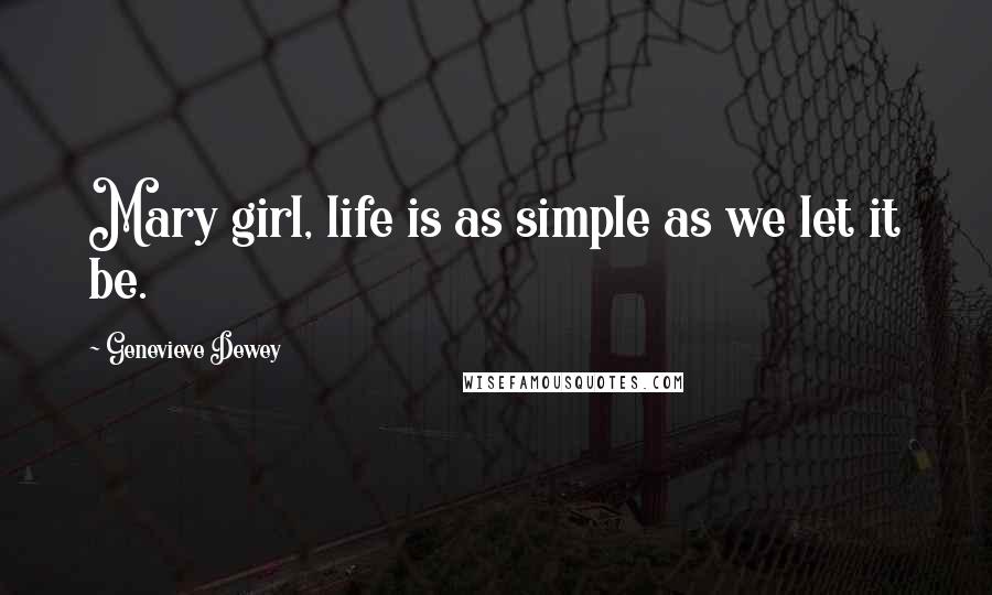 Genevieve Dewey Quotes: Mary girl, life is as simple as we let it be.