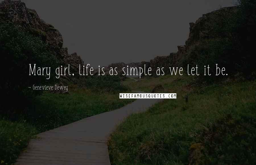 Genevieve Dewey Quotes: Mary girl, life is as simple as we let it be.