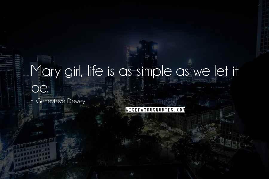 Genevieve Dewey Quotes: Mary girl, life is as simple as we let it be.