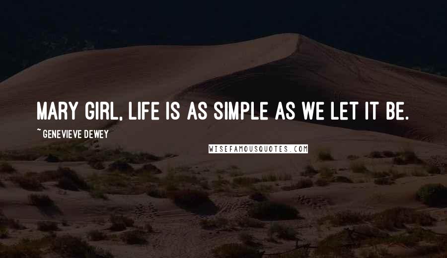 Genevieve Dewey Quotes: Mary girl, life is as simple as we let it be.