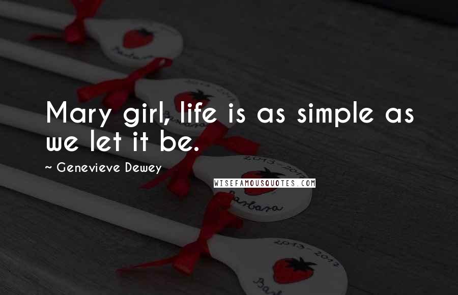 Genevieve Dewey Quotes: Mary girl, life is as simple as we let it be.