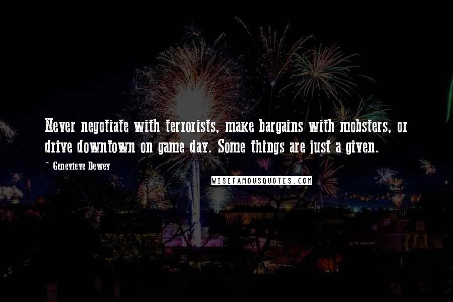 Genevieve Dewey Quotes: Never negotiate with terrorists, make bargains with mobsters, or drive downtown on game day. Some things are just a given.