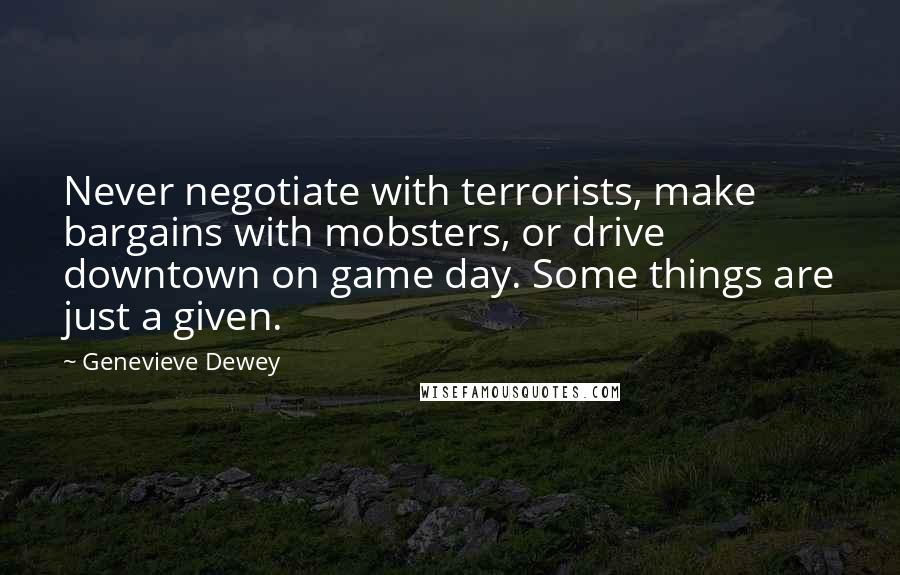 Genevieve Dewey Quotes: Never negotiate with terrorists, make bargains with mobsters, or drive downtown on game day. Some things are just a given.