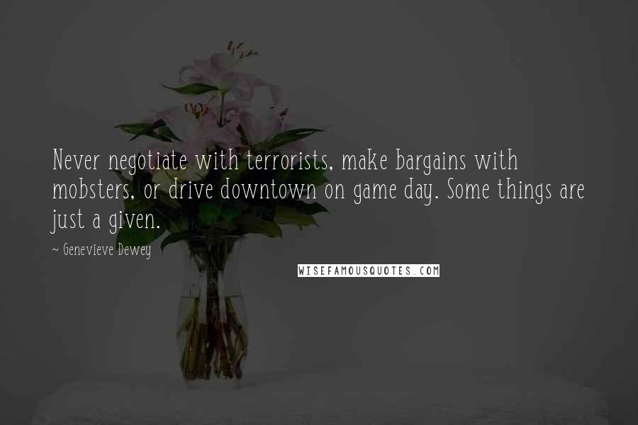 Genevieve Dewey Quotes: Never negotiate with terrorists, make bargains with mobsters, or drive downtown on game day. Some things are just a given.