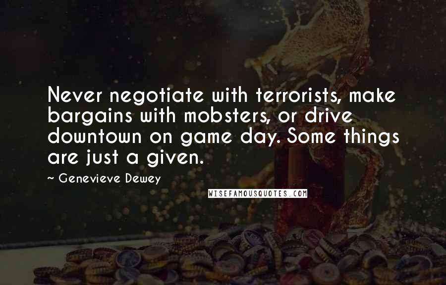 Genevieve Dewey Quotes: Never negotiate with terrorists, make bargains with mobsters, or drive downtown on game day. Some things are just a given.