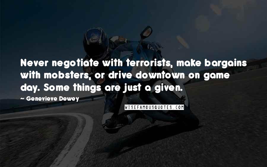 Genevieve Dewey Quotes: Never negotiate with terrorists, make bargains with mobsters, or drive downtown on game day. Some things are just a given.