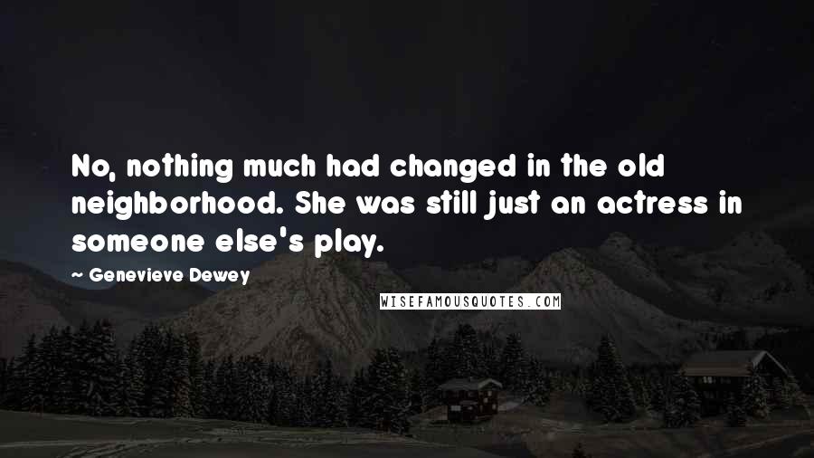 Genevieve Dewey Quotes: No, nothing much had changed in the old neighborhood. She was still just an actress in someone else's play.
