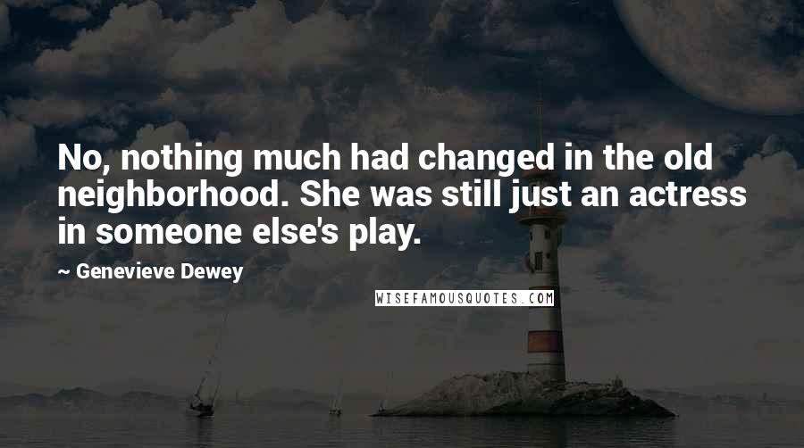 Genevieve Dewey Quotes: No, nothing much had changed in the old neighborhood. She was still just an actress in someone else's play.