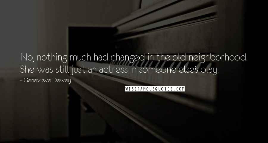 Genevieve Dewey Quotes: No, nothing much had changed in the old neighborhood. She was still just an actress in someone else's play.