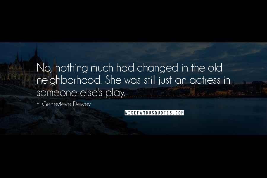 Genevieve Dewey Quotes: No, nothing much had changed in the old neighborhood. She was still just an actress in someone else's play.