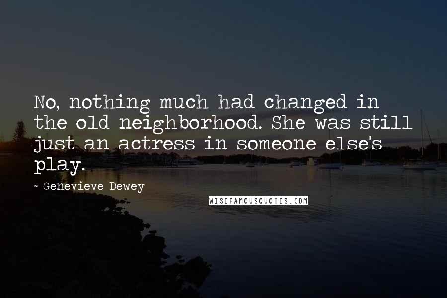 Genevieve Dewey Quotes: No, nothing much had changed in the old neighborhood. She was still just an actress in someone else's play.