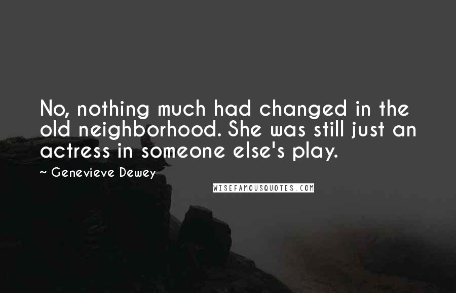 Genevieve Dewey Quotes: No, nothing much had changed in the old neighborhood. She was still just an actress in someone else's play.