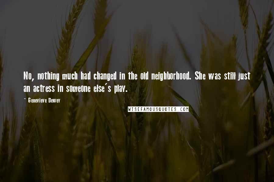 Genevieve Dewey Quotes: No, nothing much had changed in the old neighborhood. She was still just an actress in someone else's play.