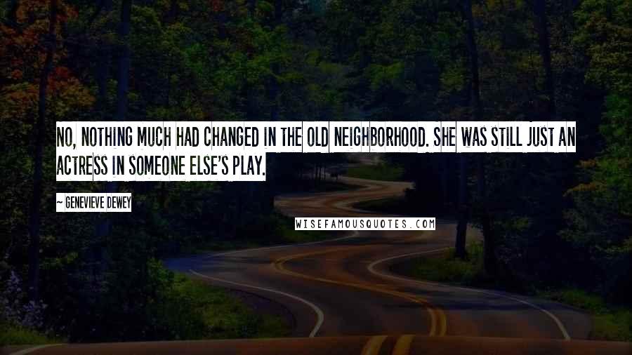 Genevieve Dewey Quotes: No, nothing much had changed in the old neighborhood. She was still just an actress in someone else's play.