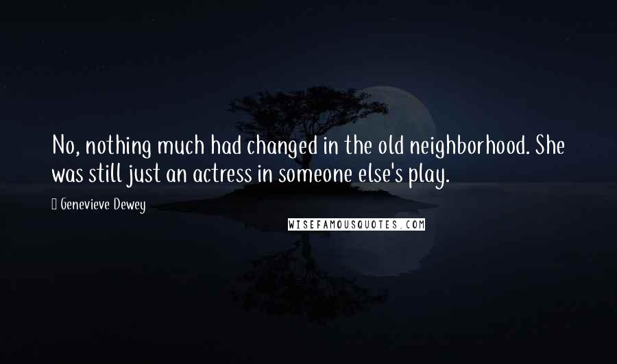 Genevieve Dewey Quotes: No, nothing much had changed in the old neighborhood. She was still just an actress in someone else's play.
