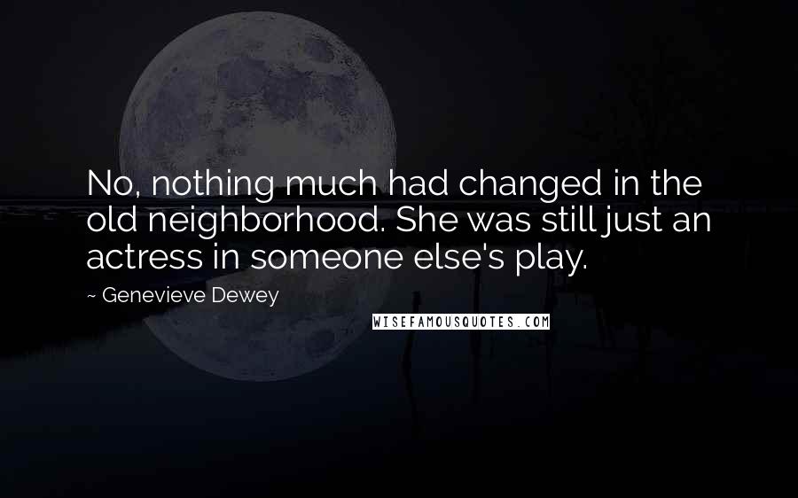 Genevieve Dewey Quotes: No, nothing much had changed in the old neighborhood. She was still just an actress in someone else's play.