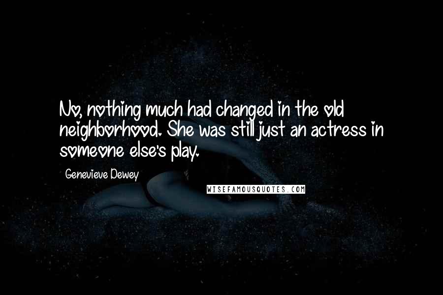 Genevieve Dewey Quotes: No, nothing much had changed in the old neighborhood. She was still just an actress in someone else's play.