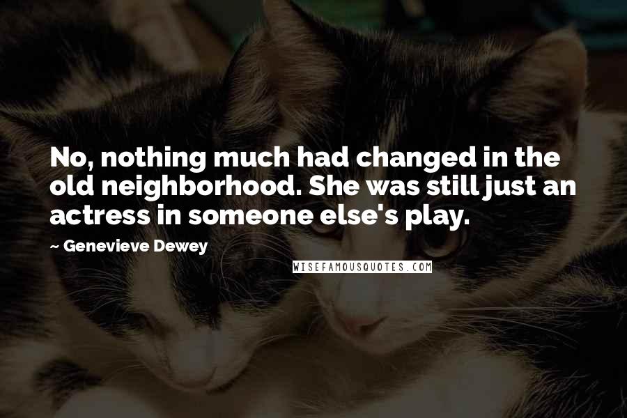 Genevieve Dewey Quotes: No, nothing much had changed in the old neighborhood. She was still just an actress in someone else's play.