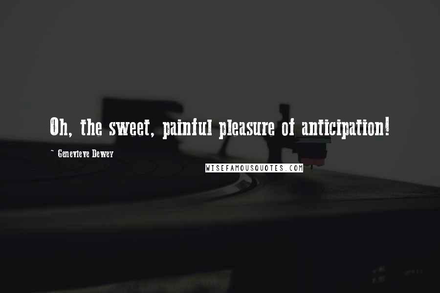 Genevieve Dewey Quotes: Oh, the sweet, painful pleasure of anticipation!