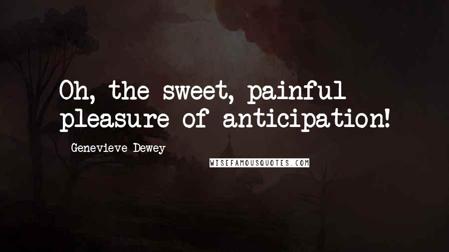 Genevieve Dewey Quotes: Oh, the sweet, painful pleasure of anticipation!