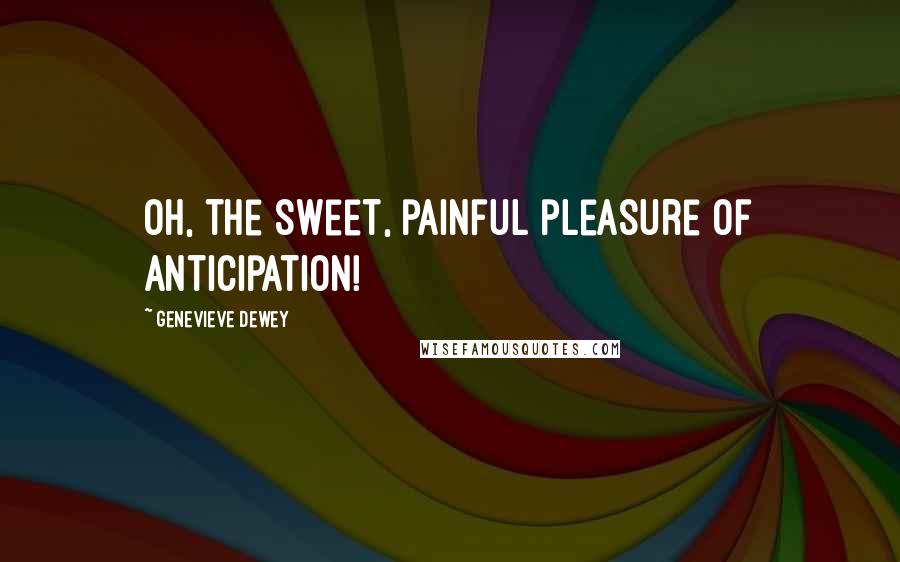 Genevieve Dewey Quotes: Oh, the sweet, painful pleasure of anticipation!