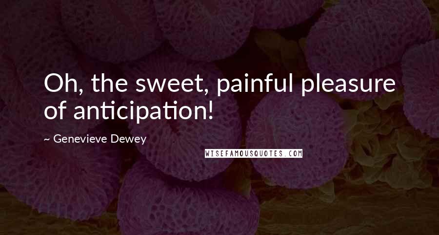 Genevieve Dewey Quotes: Oh, the sweet, painful pleasure of anticipation!