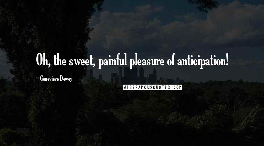 Genevieve Dewey Quotes: Oh, the sweet, painful pleasure of anticipation!