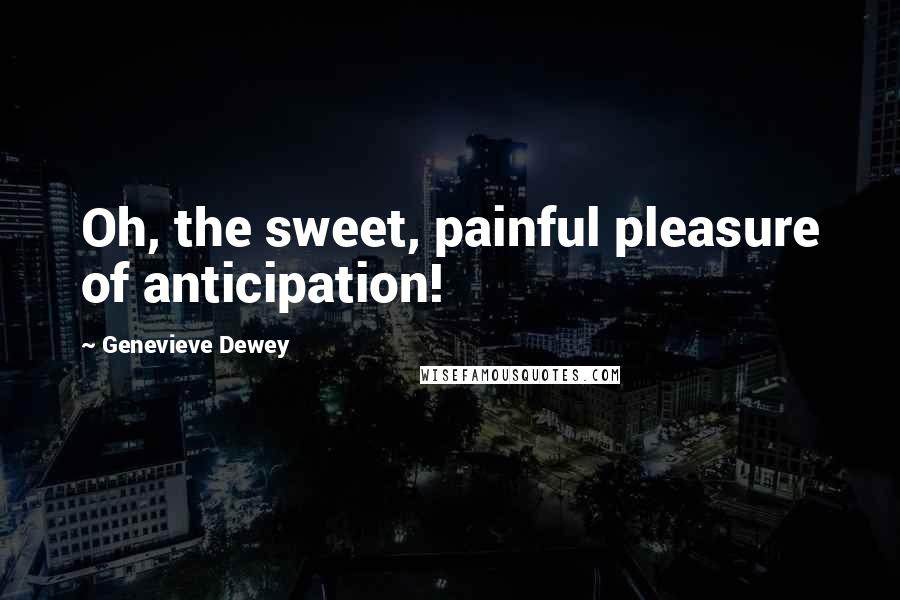 Genevieve Dewey Quotes: Oh, the sweet, painful pleasure of anticipation!