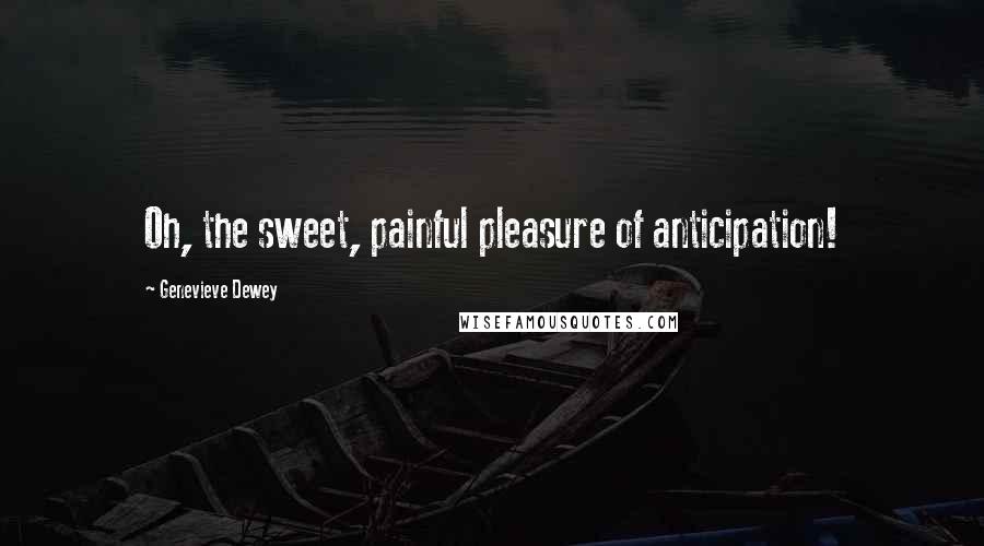 Genevieve Dewey Quotes: Oh, the sweet, painful pleasure of anticipation!