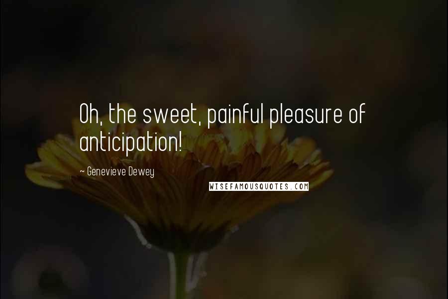 Genevieve Dewey Quotes: Oh, the sweet, painful pleasure of anticipation!