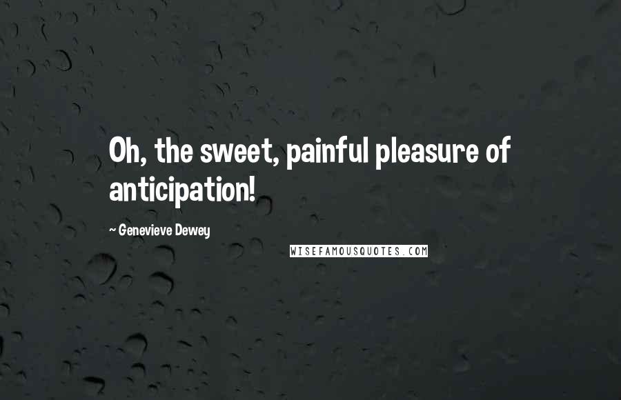 Genevieve Dewey Quotes: Oh, the sweet, painful pleasure of anticipation!