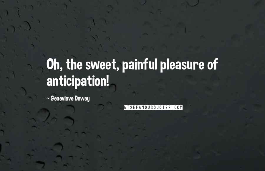 Genevieve Dewey Quotes: Oh, the sweet, painful pleasure of anticipation!