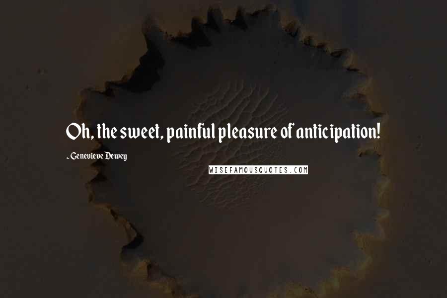 Genevieve Dewey Quotes: Oh, the sweet, painful pleasure of anticipation!