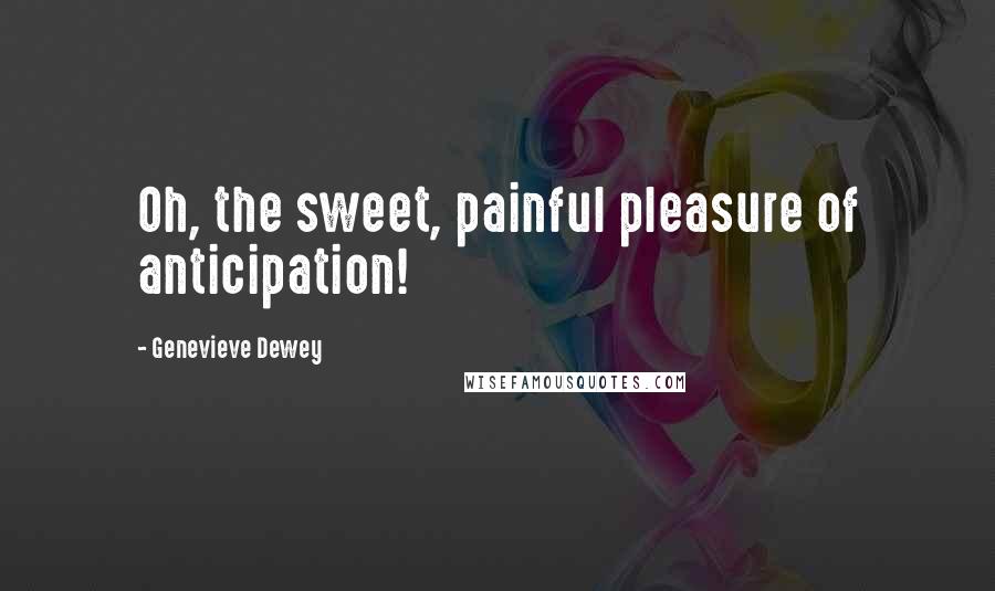 Genevieve Dewey Quotes: Oh, the sweet, painful pleasure of anticipation!